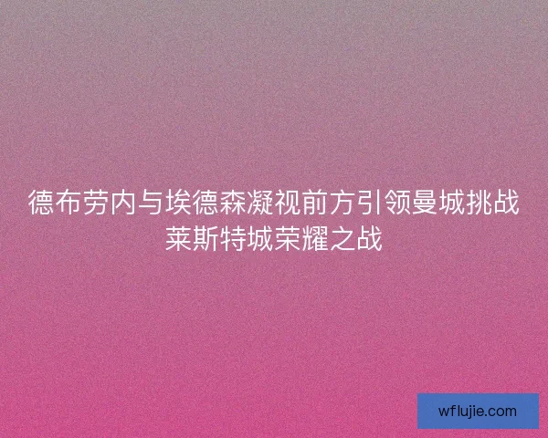 德布劳内与埃德森凝视前方引领曼城挑战莱斯特城荣耀之战