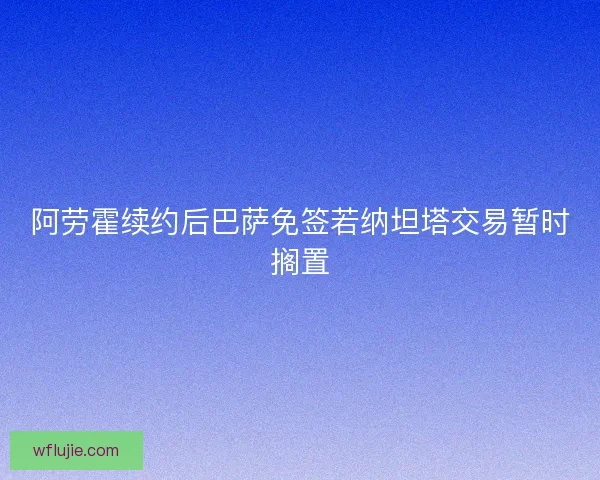 阿劳霍续约后巴萨免签若纳坦塔交易暂时搁置