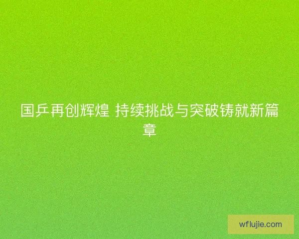 国乒再创辉煌 持续挑战与突破铸就新篇章