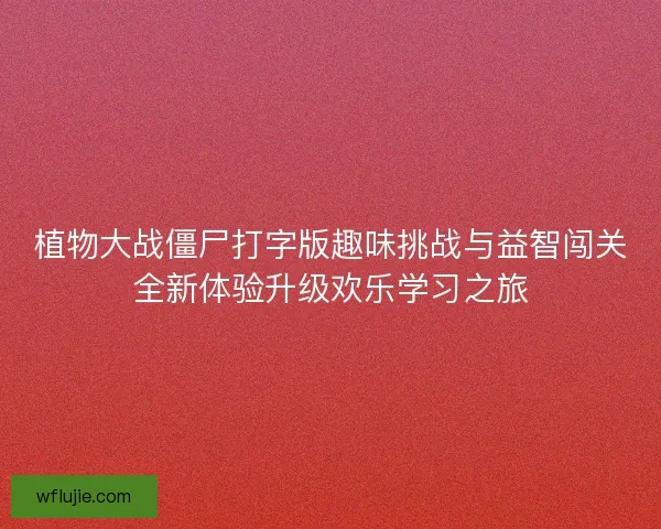 植物大战僵尸打字版趣味挑战与益智闯关全新体验升级欢乐学习之旅